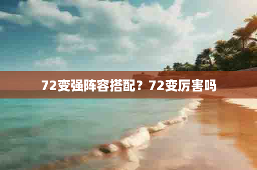 72变强阵容搭配？72变厉害吗