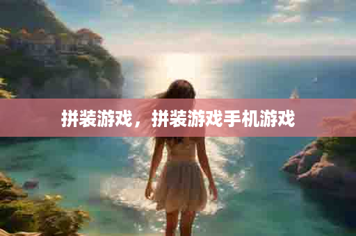 拼装游戏，拼装游戏手机游戏