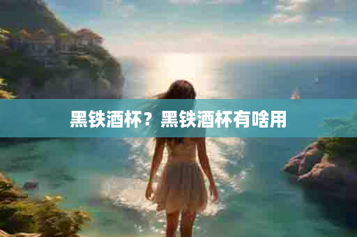 黑铁酒杯？黑铁酒杯有啥用