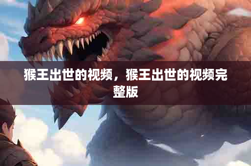 猴王出世的视频，猴王出世的视频完整版