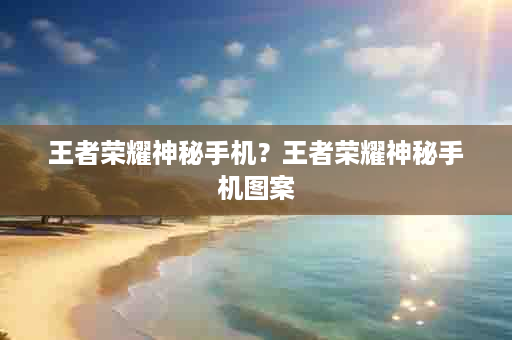 王者荣耀神秘手机？王者荣耀神秘手机图案