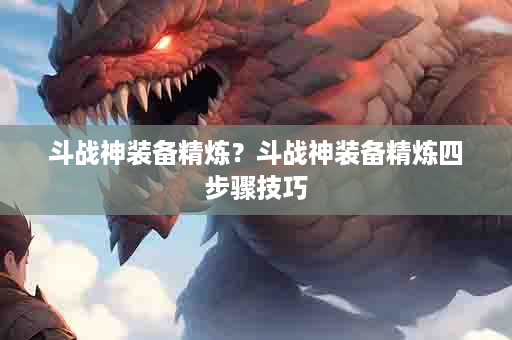 斗战神装备精炼？斗战神装备精炼四步骤技巧