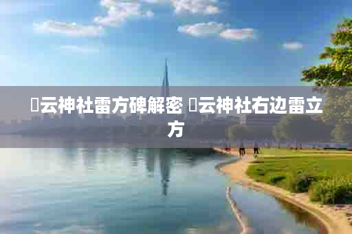 曚云神社雷方碑解密 曚云神社右边雷立方