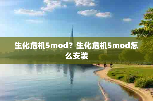 生化危机5mod？生化危机5mod怎么安装