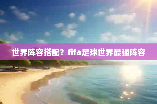 世界阵容搭配？fifa足球世界最强阵容