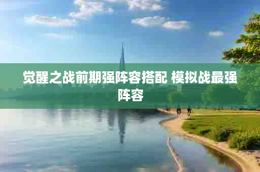 觉醒之战前期强阵容搭配 模拟战最强阵容
