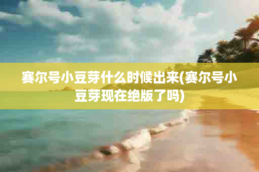 赛尔号小豆芽什么时候出来(赛尔号小豆芽现在绝版了吗)