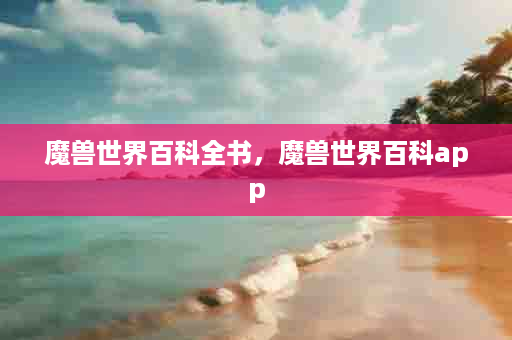 魔兽世界百科全书，魔兽世界百科app