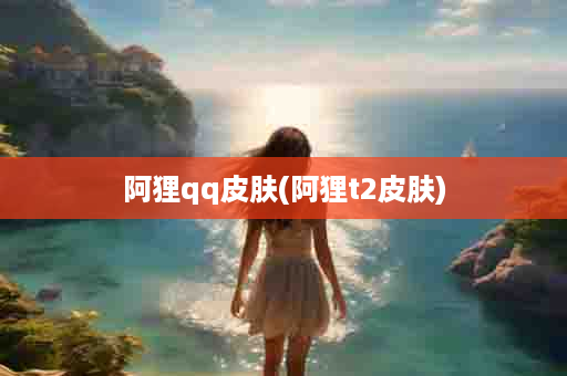 阿狸qq皮肤(阿狸t2皮肤)