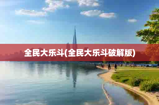 全民大乐斗(全民大乐斗破解版)