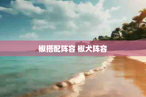椒搭配阵容 椒犬阵容