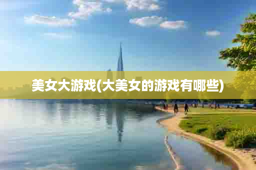 美女大游戏(大美女的游戏有哪些)