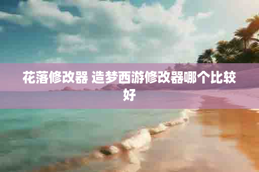花落修改器 造梦西游修改器哪个比较好