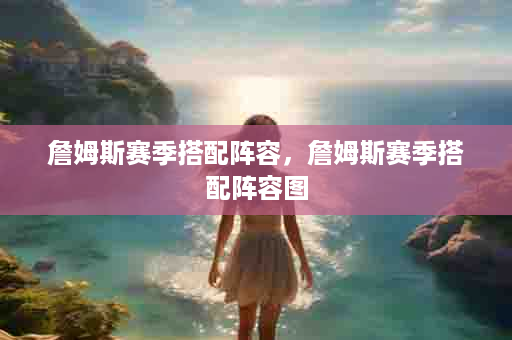 詹姆斯赛季搭配阵容，詹姆斯赛季搭配阵容图