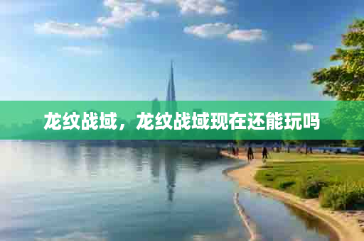 龙纹战域，龙纹战域现在还能玩吗