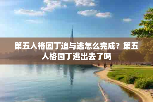 第五人格园丁追与逃怎么完成？第五人格园丁逃出去了吗