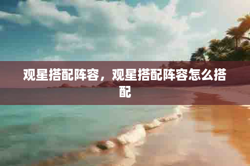 观星搭配阵容，观星搭配阵容怎么搭配
