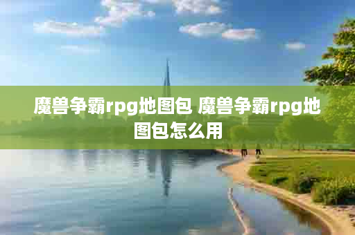 魔兽争霸rpg地图包 魔兽争霸rpg地图包怎么用