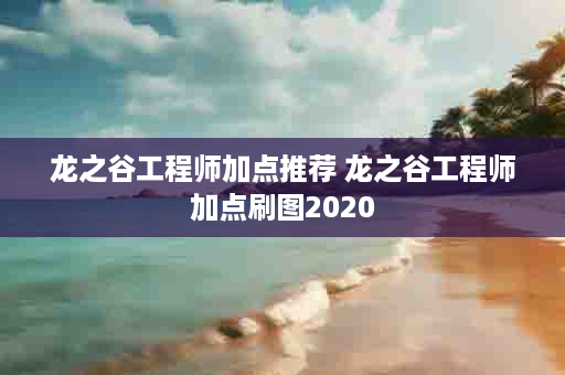 龙之谷工程师加点推荐 龙之谷工程师加点刷图2020