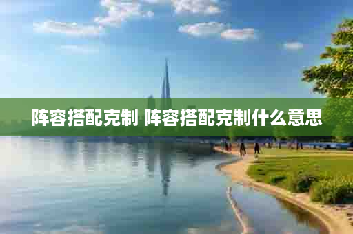 阵容搭配克制 阵容搭配克制什么意思