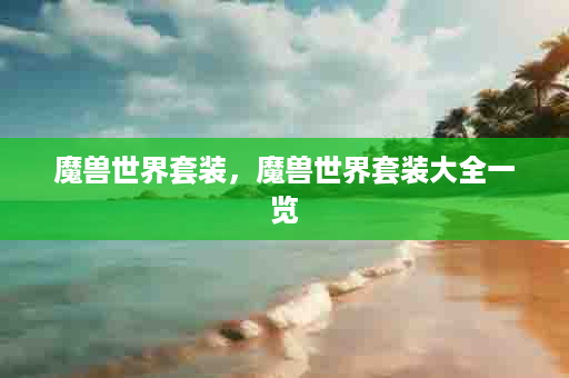 魔兽世界套装，魔兽世界套装大全一览