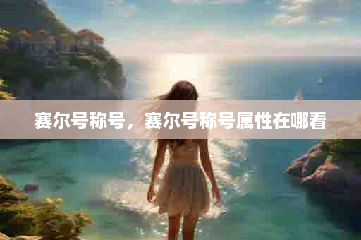 赛尔号称号，赛尔号称号属性在哪看