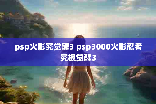 psp火影究觉醒3 psp3000火影忍者究极觉醒3