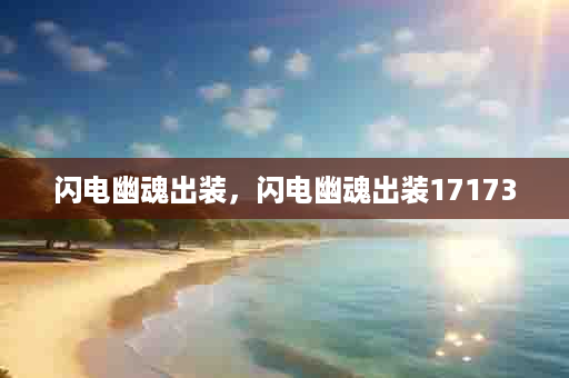 闪电幽魂出装，闪电幽魂出装17173