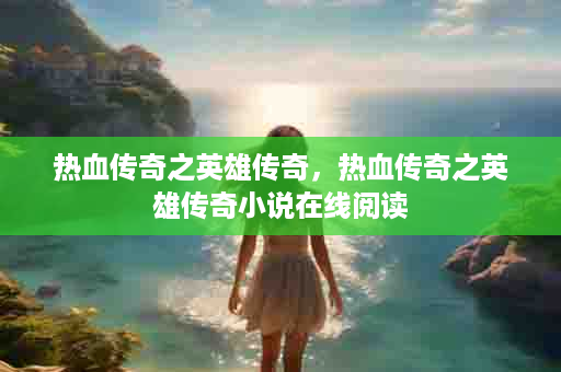 热血传奇之英雄传奇，热血传奇之英雄传奇小说在线阅读