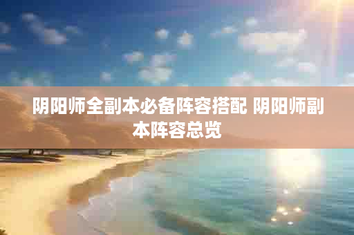 阴阳师全副本必备阵容搭配 阴阳师副本阵容总览