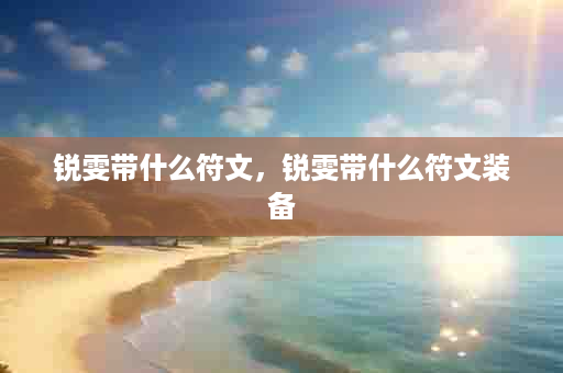 锐雯带什么符文，锐雯带什么符文装备