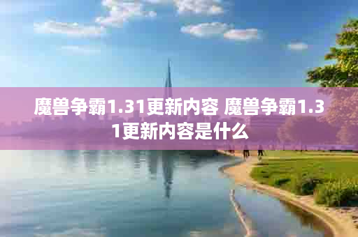 魔兽争霸1.31更新内容 魔兽争霸1.31更新内容是什么