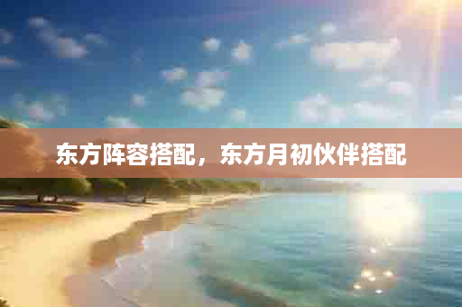 东方阵容搭配，东方月初伙伴搭配