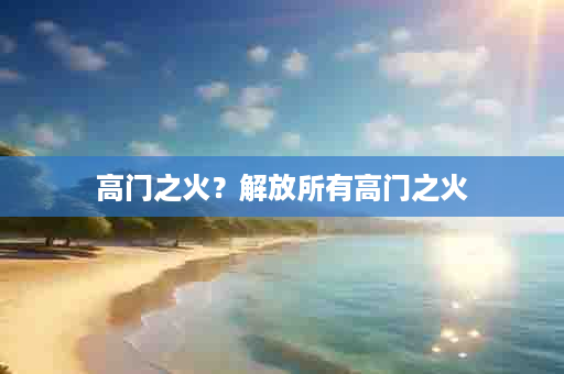高门之火？解放所有高门之火