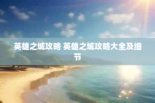 英雄之城攻略 英雄之城攻略大全及细节