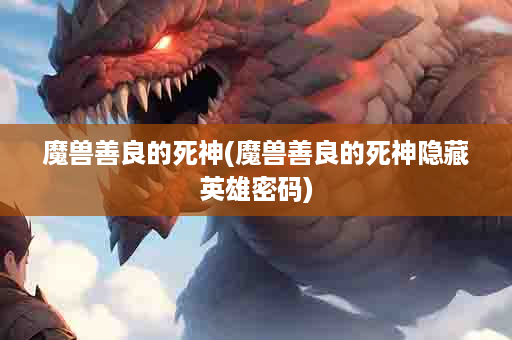 魔兽善良的死神(魔兽善良的死神隐藏英雄密码)