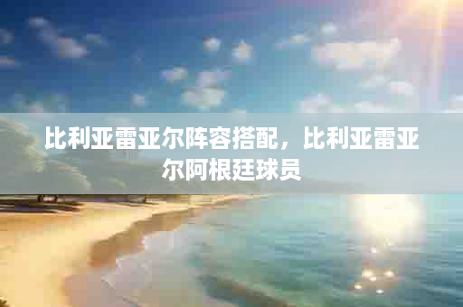比利亚雷亚尔阵容搭配，比利亚雷亚尔阿根廷球员