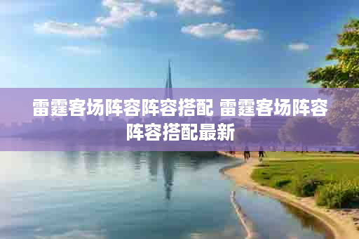 雷霆客场阵容阵容搭配 雷霆客场阵容阵容搭配最新