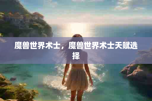 魔兽世界术士，魔兽世界术士天赋选择