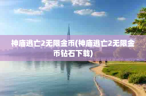 神庙逃亡2无限金币(神庙逃亡2无限金币钻石下载)