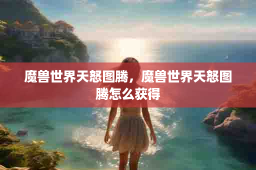 魔兽世界天怒图腾，魔兽世界天怒图腾怎么获得