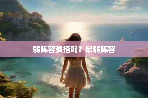弱阵容强搭配？最弱阵容