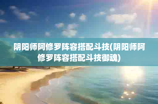 阴阳师阿修罗阵容搭配斗技(阴阳师阿修罗阵容搭配斗技御魂)