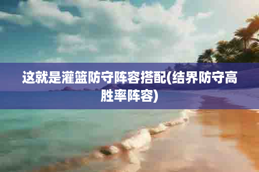 这就是灌篮防守阵容搭配(结界防守高胜率阵容)