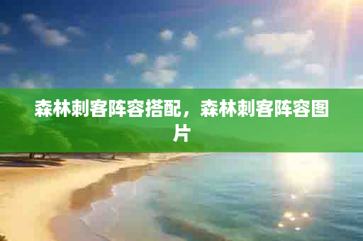 森林刺客阵容搭配，森林刺客阵容图片