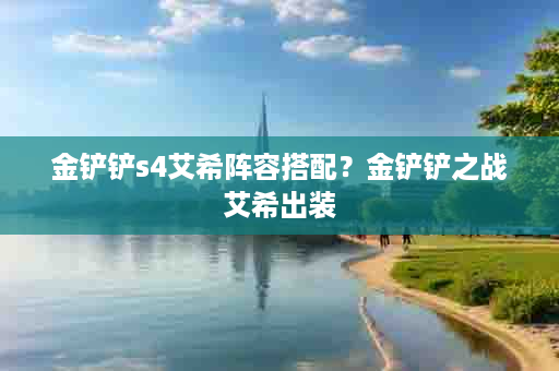 金铲铲s4艾希阵容搭配？金铲铲之战艾希出装