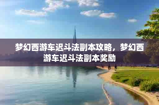 梦幻西游车迟斗法副本攻略，梦幻西游车迟斗法副本奖励