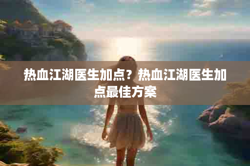 热血江湖医生加点？热血江湖医生加点最佳方案