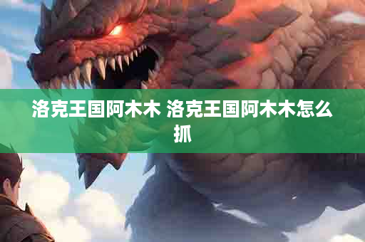 洛克王国阿木木 洛克王国阿木木怎么抓