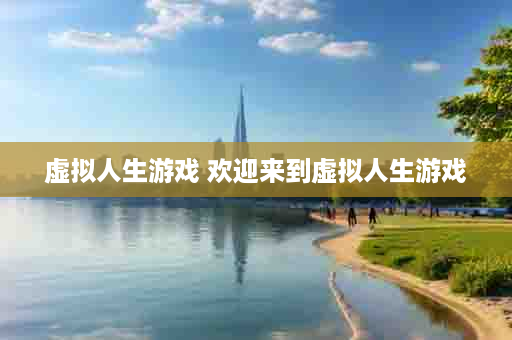虚拟人生游戏 欢迎来到虚拟人生游戏